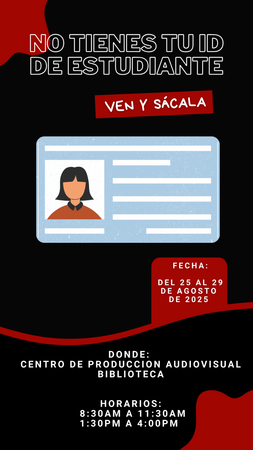 VEN Y SACA TU ID DE ESTUDIANTES Fecha: del 25 al 29 de agosto de 2025 Lugar: Centro de Producción Audiovisual, Biblioteca VEN Y SACA TU ID DE ESTUDIANTES Fecha: del 25 al 29 de agosto de 2025 Lugar: Centro de Producción Audiovisual, Biblioteca